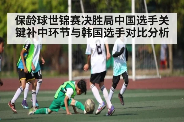 保龄球世锦赛决胜局中国选手关键补中环节与韩国选手对比分析
