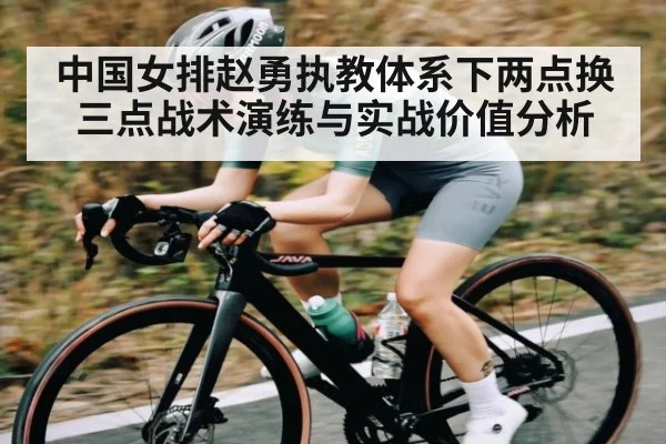 中国女排赵勇执教体系下两点换三点战术演练与实战价值分析